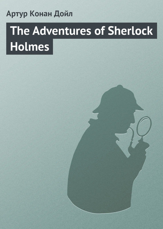 Скачать Arthur Conan Doyle бесплатно The Adventures of Sherlock Holmes